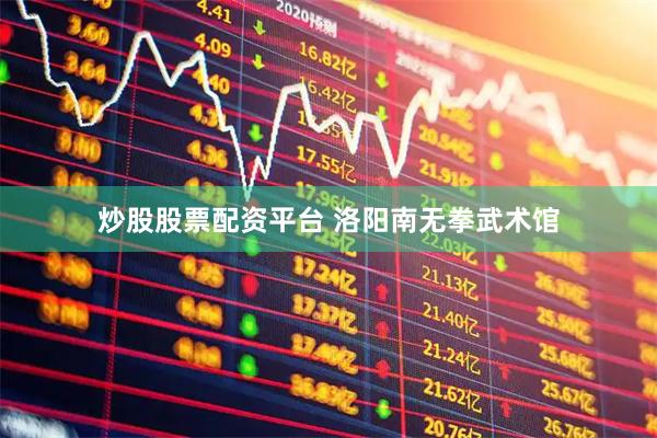 炒股股票配资平台 洛阳南无拳武术馆