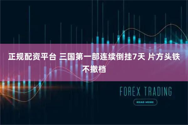 正规配资平台 三国第一部连续倒挂7天 片方头铁不撤档