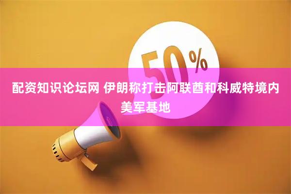 配资知识论坛网 伊朗称打击阿联酋和科威特境内美军基地